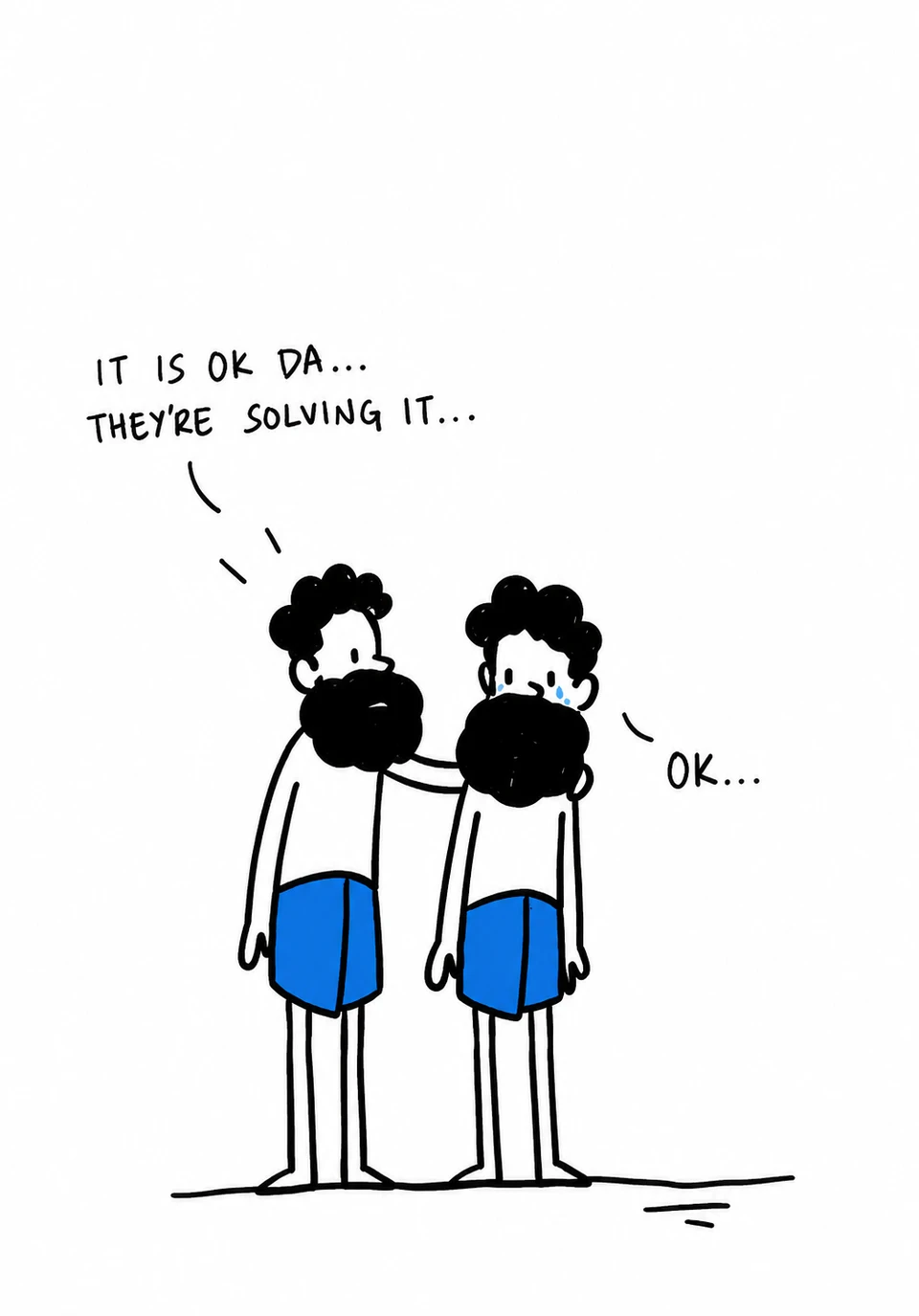 Drawing of two bearded men in blue shorts: “It is ok da… they’re solving it…” “Ok…”